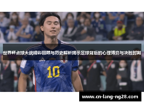 世界杯点球大战精彩回顾与历史解析揭示足球背后的心理博弈与决胜时刻