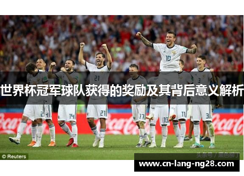 世界杯冠军球队获得的奖励及其背后意义解析