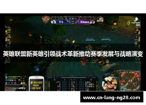 英雄联盟新英雄引领战术革新推动赛季发展与战略演变
