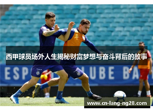 西甲球员场外人生揭秘财富梦想与奋斗背后的故事