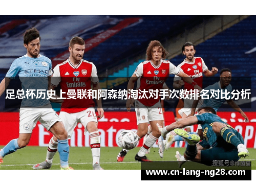 足总杯历史上曼联和阿森纳淘汰对手次数排名对比分析 足总杯历史上曼联和阿森纳淘汰对手次数排名对比分析