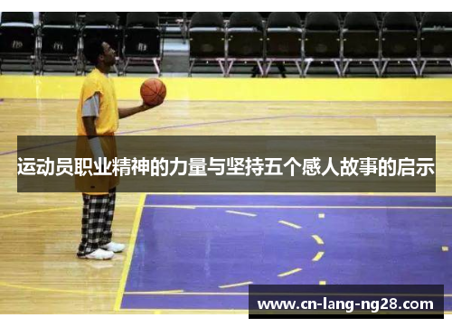 运动员职业精神的力量与坚持五个感人故事的启示 运动员职业精神的力量与坚持五个感人故事的启示