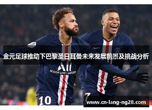 金元足球推动下巴黎圣日耳曼未来发展前景及挑战分析 金元足球推动下巴黎圣日耳曼未来发展前景及挑战分析