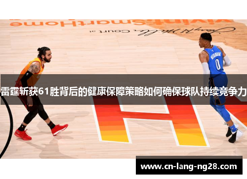 雷霆斩获61胜背后的健康保障策略如何确保球队持续竞争力