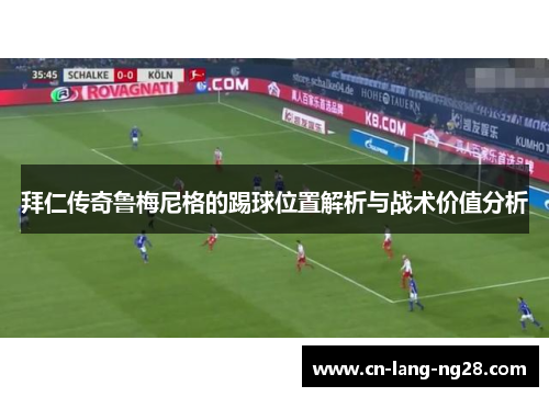 拜仁传奇鲁梅尼格的踢球位置解析与战术价值分析 拜仁传奇鲁梅尼格的踢球位置解析与战术价值分析