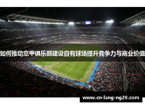 如何推动意甲俱乐部建设自有球场提升竞争力与商业价值