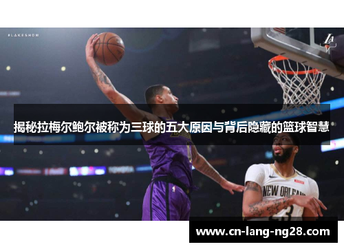 揭秘拉梅尔鲍尔被称为三球的五大原因与背后隐藏的篮球智慧