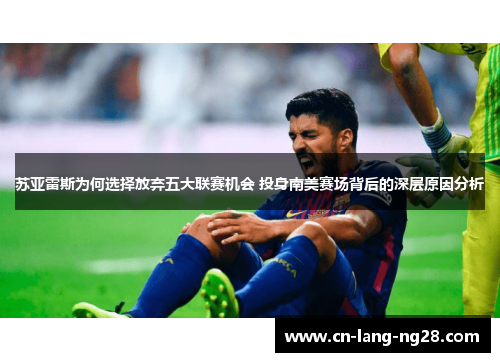 苏亚雷斯为何选择放弃五大联赛机会 投身南美赛场背后的深层原因分析 苏亚雷斯为何选择放弃五大联赛机会 投身南美赛场背后的深层原因分析