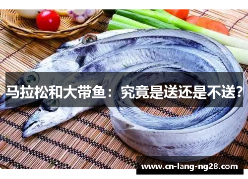 马拉松和大带鱼：究竟是送还是不送？