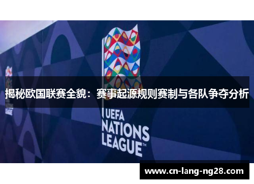 揭秘欧国联赛全貌：赛事起源规则赛制与各队争夺分析