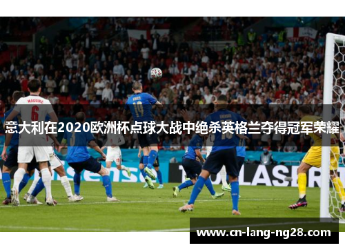 意大利在2020欧洲杯点球大战中绝杀英格兰夺得冠军荣耀