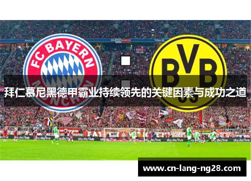 拜仁慕尼黑德甲霸业持续领先的关键因素与成功之道