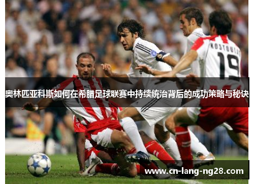 奥林匹亚科斯如何在希腊足球联赛中持续统治背后的成功策略与秘诀 奥林匹亚科斯如何在希腊足球联赛中持续统治背后的成功策略与秘诀