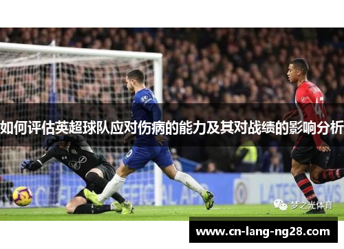 如何评估英超球队应对伤病的能力及其对战绩的影响分析 如何评估英超球队应对伤病的能力及其对战绩的影响分析