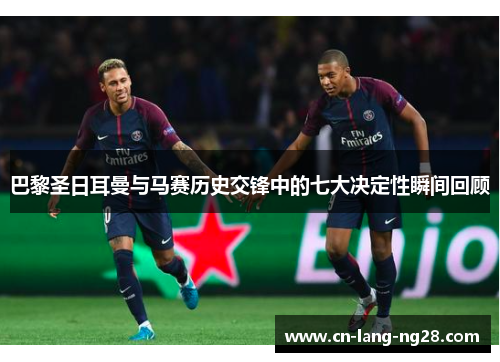 巴黎圣日耳曼与马赛历史交锋中的七大决定性瞬间回顾