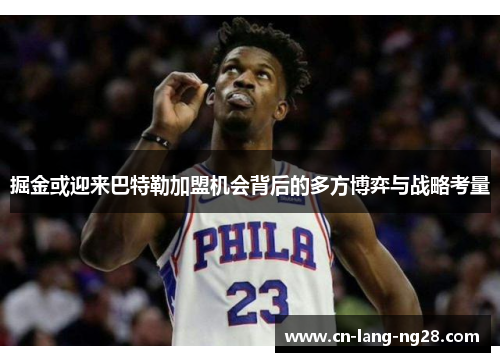 掘金或迎来巴特勒加盟机会背后的多方博弈与战略考量