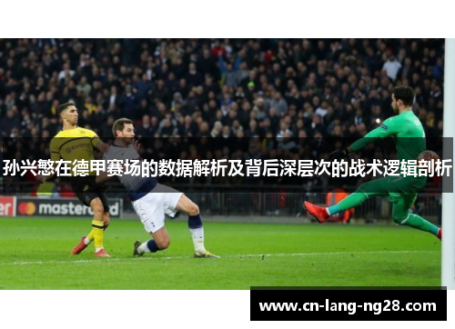 孙兴慜在德甲赛场的数据解析及背后深层次的战术逻辑剖析