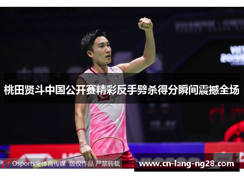 桃田贤斗中国公开赛精彩反手劈杀得分瞬间震撼全场 桃田贤斗中国公开赛精彩反手劈杀得分瞬间震撼全场