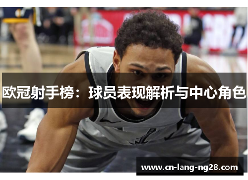 欧冠射手榜：球员表现解析与中心角色