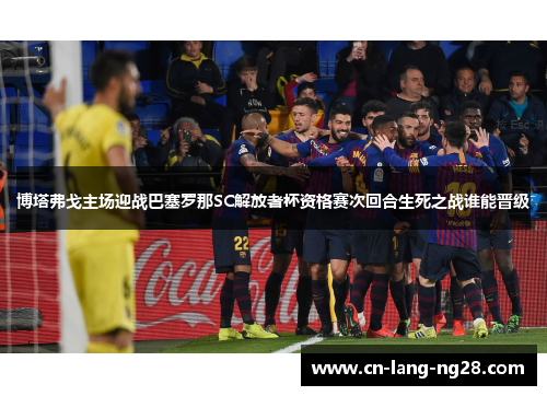 博塔弗戈主场迎战巴塞罗那SC解放者杯资格赛次回合生死之战谁能晋级 博塔弗戈主场迎战巴塞罗那SC解放者杯资格赛次回合生死之战谁能晋级