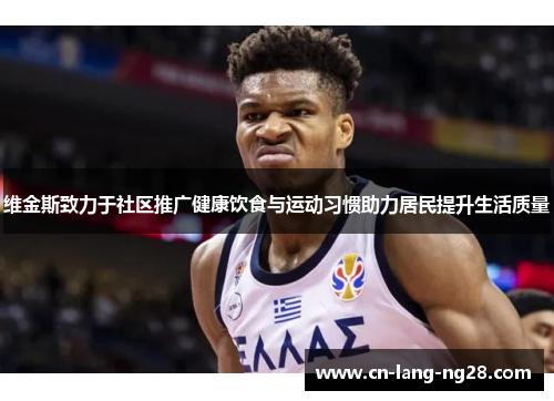 维金斯致力于社区推广健康饮食与运动习惯助力居民提升生活质量 维金斯致力于社区推广健康饮食与运动习惯助力居民提升生活质量