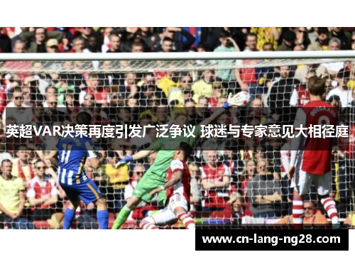 英超VAR决策再度引发广泛争议 球迷与专家意见大相径庭