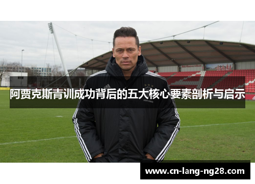 阿贾克斯青训成功背后的五大核心要素剖析与启示