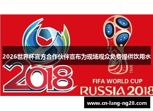2026世界杯官方合作伙伴宣布为现场观众免费提供饮用水