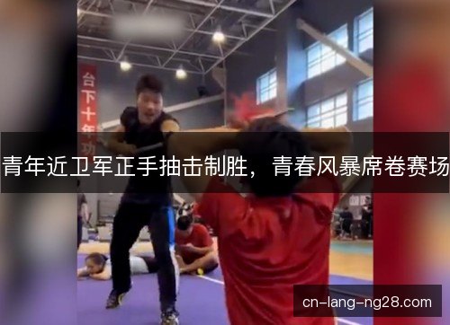 青年近卫军正手抽击制胜，青春风暴席卷赛场