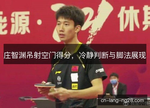 庄智渊吊射空门得分，冷静判断与脚法展现