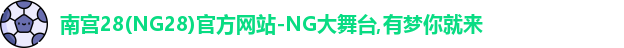 南宫28(NG28)官方网站-NG大舞台,有梦你就来